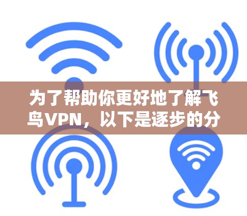 为了帮助你更好地了解飞鸟VPN，以下是逐步的分析和建议