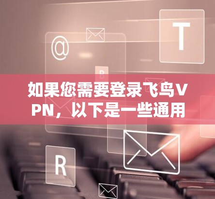如果您需要登录飞鸟VPN，以下是一些通用的步骤