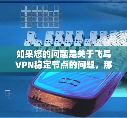 如果您的问题是关于飞鸟VPN稳定节点的问题，那么可以考虑以下几点