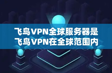 飞鸟VPN全球服务器是飞鸟VPN在全球范围内提供VPN服务的重要组成部分，旨在为用户提供多样化的加密解决方案。以下是对该服务的详细介绍