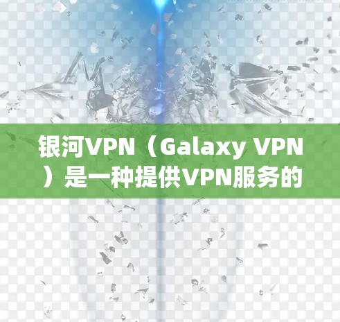 银河VPN（Galaxy VPN）是一种提供VPN服务的工具，通常用于保护个人或企业数据的安全。它通过加密技术，将信息传输到目标国家，以防止未经授权的访问