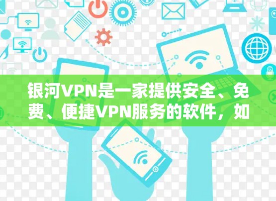 银河VPN是一家提供安全、免费、便捷VPN服务的软件，如果你是在寻找最新的银河VPN版本，可以参考以下信息