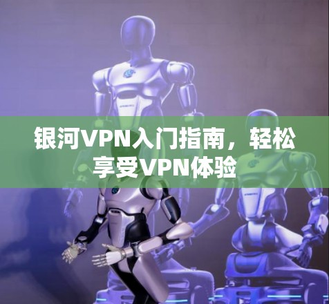 银河VPN入门指南，轻松享受VPN体验