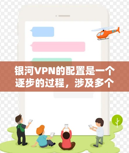 银河VPN的配置是一个逐步的过程，涉及多个步骤。以下是一个详细的配置教程，帮助您完成配置
