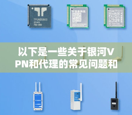 以下是一些关于银河VPN和代理的常见问题和解决方案