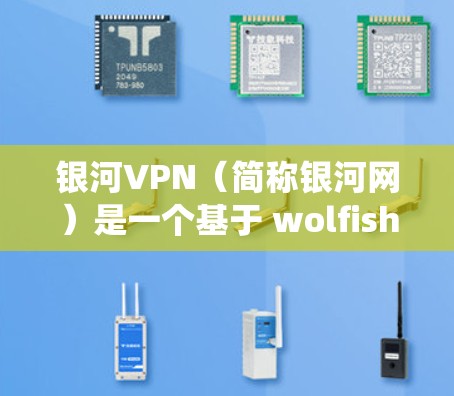 银河VPN（简称银河网）是一个基于 wolfish 系统的高级 VPN 解决方案，旨在为用户提供安全、高效的网络连接。以下是关于银河VPN的评测和评价