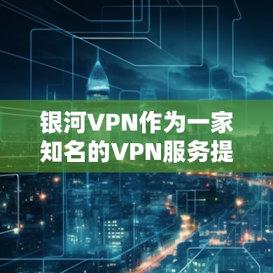 银河VPN作为一家知名的VPN服务提供商，通常会推出定期的优惠活动，以吸引用户并提供更好的服务。以下是一些常见的银河VPN的优惠活动，供您参考