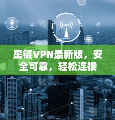 星链VPN最新版，安全可靠，轻松连接