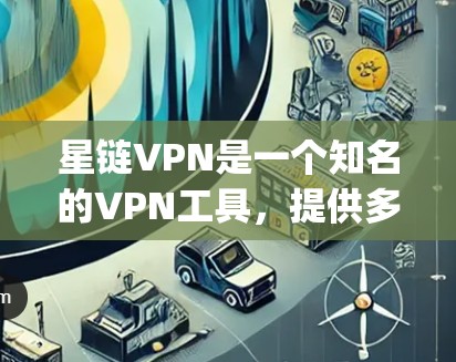 星链VPN是一个知名的VPN工具，提供多种版本供用户选择，包括免费版、premium版和专业版等。以下是关于星链VPN的APK信息，供您参考