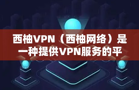 西柚VPN（西柚网络）是一种提供VPN服务的平台，如果你对它不太熟悉，可能是因为你对这个服务了解不多，或者你对使用VPN服务不太熟悉。以下是一些关于如何选择和使用西柚VPN的建议