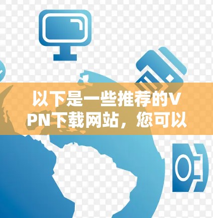 以下是一些推荐的VPN下载网站，您可以在这些网站上下载官方或合法的VPN服务