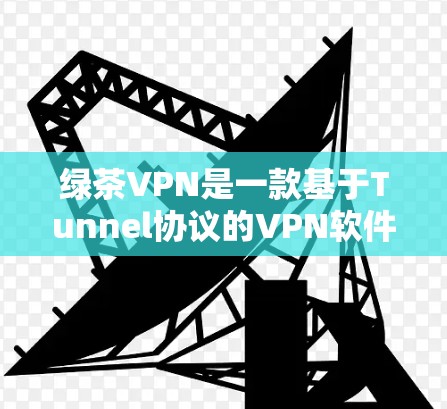 绿茶VPN是一款基于Tunnel协议的VPN软件，旨在提供安全、稳定、高效的网络访问体验。以下是对绿茶VPN的评测和总结