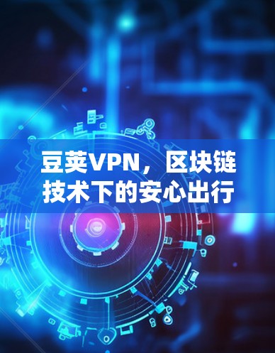 豆荚VPN，区块链技术下的安心出行