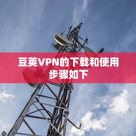 豆荚VPN的下载和使用步骤如下
