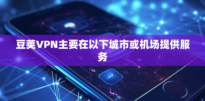 豆荚VPN主要在以下城市或机场提供服务