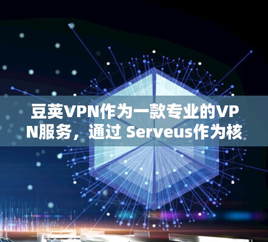 豆荚VPN作为一款专业的VPN服务，通过 Serveus作为核心服务器管理平台，提供多样化的配置选项和安全措施，满足用户的需求。以下是豆荚VPN的详细介绍
