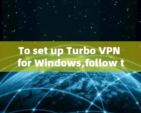 To set up Turbo VPN for Windows,follow these organized steps: To set up Turbo VPN for Windows,follow these organized steps:
