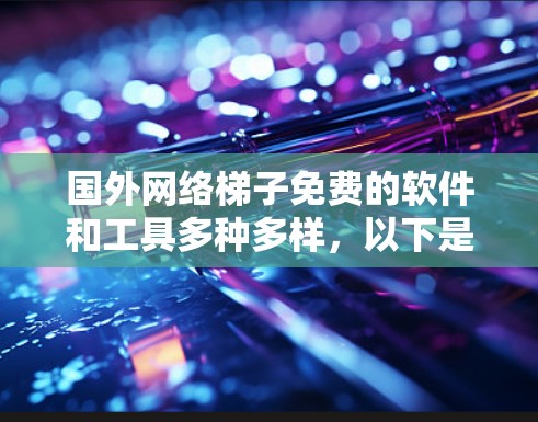 国外网络梯子免费的软件和工具多种多样,以下是几种推荐 国外网络梯子免费的软件和工具多种多样,以下是几种推荐