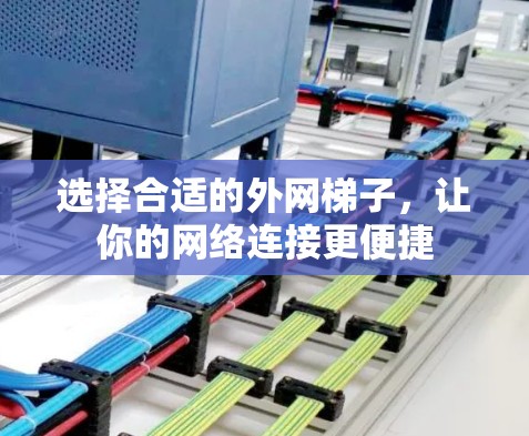 选择合适的外网梯子,让你的网络连接更便捷 选择合适的外网梯子,让你的网络连接更便捷