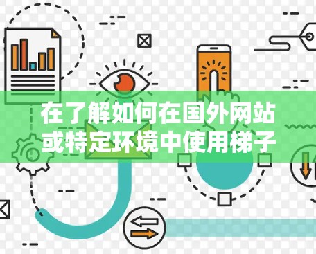 在了解如何在国外网站或特定环境中使用梯子后,可以按照以下步骤进行 在了解如何在国外网站或特定环境中使用梯子后,可以按照以下步骤进行