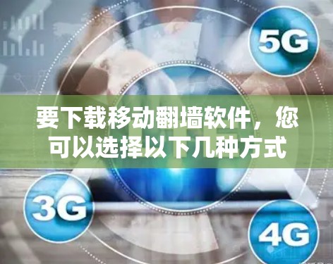 要下载移动翻墙软件,您可以选择以下几种方式 要下载移动翻墙软件,您可以选择以下几种方式