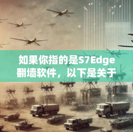 如果你指的是S7Edge翻墙软件,以下是关于该设备的一些关键信息和可能的使用方法 如果你指的是S7Edge翻墙软件,以下是关于该设备的一些关键信息和可能的使用方法