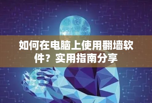 如何在电脑上使用翻墙软件?实用指南分享 如何在电脑上使用翻墙软件?实用指南分享