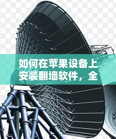 如何在苹果设备上安装翻墙软件,全面指南 如何在苹果设备上安装翻墙软件,全面指南