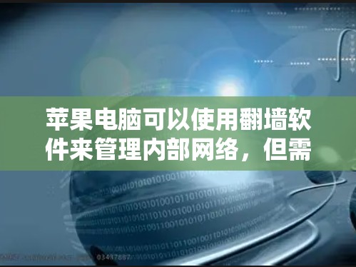 苹果电脑可以使用翻墙软件来管理内部网络,但需要遵守苹果的网络协议和内部访问控制政策,确保安全性和合规性。苹果公司可能提供自己的翻墙软件来管理内部网络,但需要确保其安全性。具体操作包括 苹果电脑可以使用翻墙软件来管理内部网络,但需要遵守苹果的网络协议和内部访问控制政策,确保安全性和合规性。苹果公司可能提供自己的翻墙软件来管理内部网络,但需要确保其安全性。具体操作包括