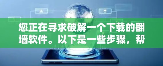 您正在寻求破解一个下载的翻墙软件。以下是一些步骤,帮助您解决问题 您正在寻求破解一个下载的翻墙软件。以下是一些步骤,帮助您解决问题