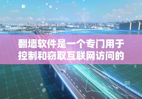 翻墙软件是一个专门用于控制和窃取互联网访问的恶意软件,其名称可能带有威胁意味。以下是对其的详细分析 翻墙软件是一个专门用于控制和窃取互联网访问的恶意软件,其名称可能带有威胁意味。以下是对其的详细分析