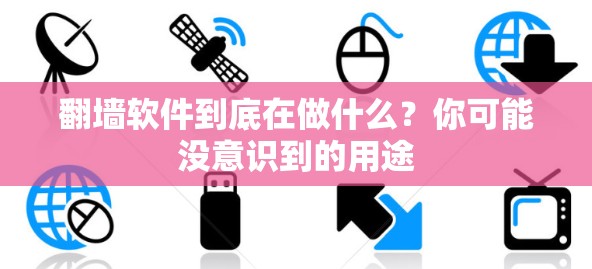 翻墙软件到底在做什么?你可能没意识到的用途 翻墙软件到底在做什么?你可能没意识到的用途