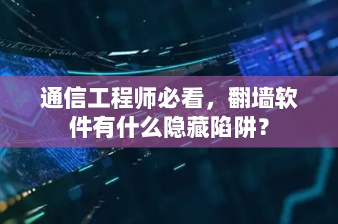 通信工程师必看,翻墙软件有什么隐藏陷阱? 通信工程师必看,翻墙软件有什么隐藏陷阱?