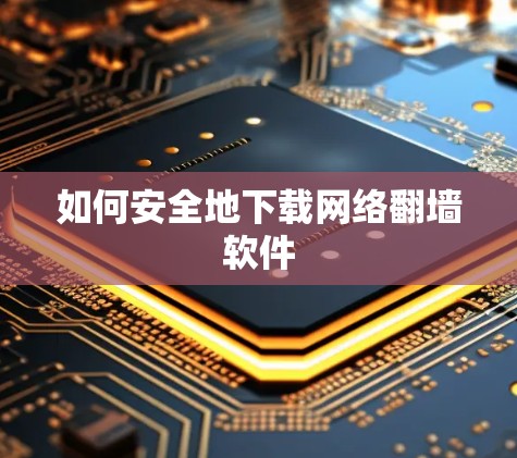 如何安全地下载网络翻墙软件 如何安全地下载网络翻墙软件