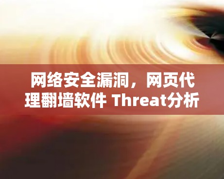 网络安全漏洞,网页代理翻墙软件 Threat分析 网络安全漏洞,网页代理翻墙软件 Threat分析
