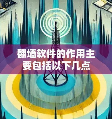翻墙软件的作用主要包括以下几点 翻墙软件的作用主要包括以下几点