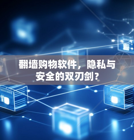 翻墙购物软件,隐私与安全的双刃剑? 翻墙购物软件,隐私与安全的双刃剑?