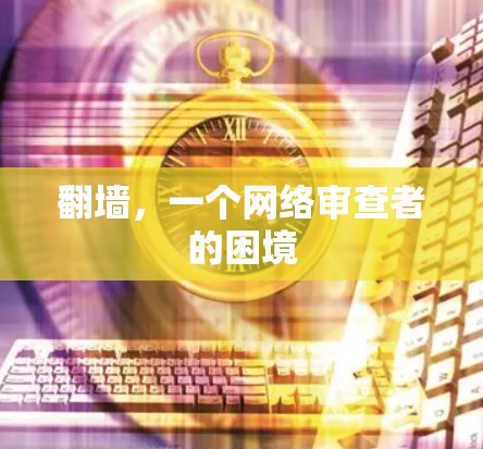 翻墙,一个网络审查者的困境 翻墙,一个网络审查者的困境