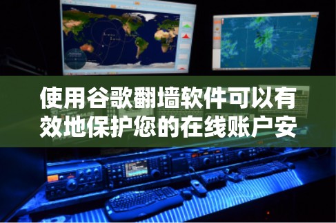 使用谷歌翻墙软件可以有效地保护您的在线账户安全,确保未经授权的访问不受影响。以下是一个详细的步骤指南,帮助您安全地使用该工具 使用谷歌翻墙软件可以有效地保护您的在线账户安全,确保未经授权的访问不受影响。以下是一个详细的步骤指南,帮助您安全地使用该工具