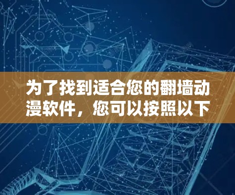 为了找到适合您的翻墙动漫软件,您可以按照以下步骤进行 为了找到适合您的翻墙动漫软件,您可以按照以下步骤进行