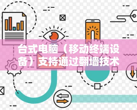 台式电脑(移动终端设备)支持通过翻墙技术实现网络连接,但这并不是通过互联网本身实现的,而是通过设备间的网络连接来实现数据传输。翻墙软件是通过网络来实现设备间的网络连接的工具 台式电脑(移动终端设备)支持通过翻墙技术实现网络连接,但这并不是通过互联网本身实现的,而是通过设备间的网络连接来实现数据传输。翻墙软件是通过网络来实现设备间的网络连接的工具