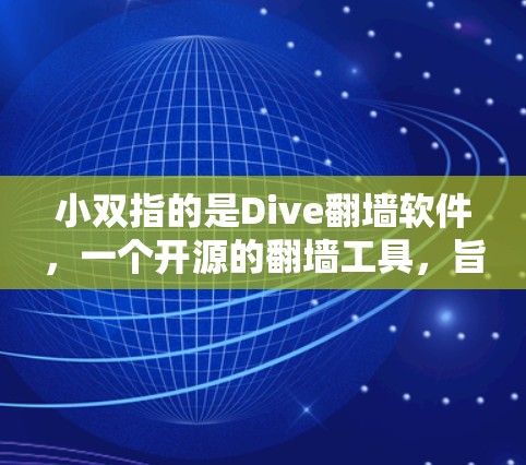 小双指的是Dive翻墙软件,一个开源的翻墙工具,旨在帮助用户轻松访问网络资源,支持多种协议和云翻墙功能。以下是对Dive的详细介绍 小双指的是Dive翻墙软件,一个开源的翻墙工具,旨在帮助用户轻松访问网络资源,支持多种协议和云翻墙功能。以下是对Dive的详细介绍