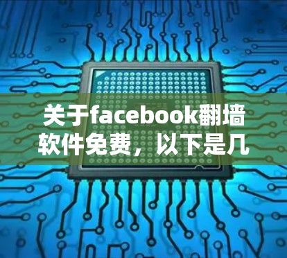 关于facebook翻墙软件免费,以下是几种可能的解决方案和步骤 关于facebook翻墙软件免费,以下是几种可能的解决方案和步骤