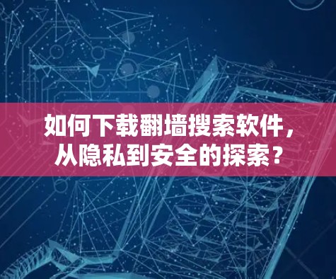 如何下载翻墙搜索软件,从隐私到安全的探索? 如何下载翻墙搜索软件,从隐私到安全的探索?