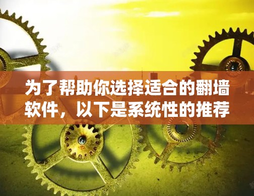 为了帮助你选择适合的翻墙软件,以下是系统性的推荐步骤和考虑因素 为了帮助你选择适合的翻墙软件,以下是系统性的推荐步骤和考虑因素
