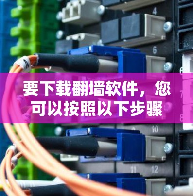 要下载翻墙软件,您可以按照以下步骤进行 要下载翻墙软件,您可以按照以下步骤进行