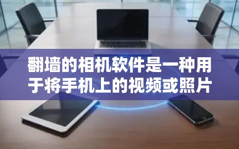 翻墙的相机软件是一种用于将手机上的视频或照片上传到电脑的工具。以下是一些主要的翻墙相机软件及其特点,帮助你选择最适合你的需求 翻墙的相机软件是一种用于将手机上的视频或照片上传到电脑的工具。以下是一些主要的翻墙相机软件及其特点,帮助你选择最适合你的需求