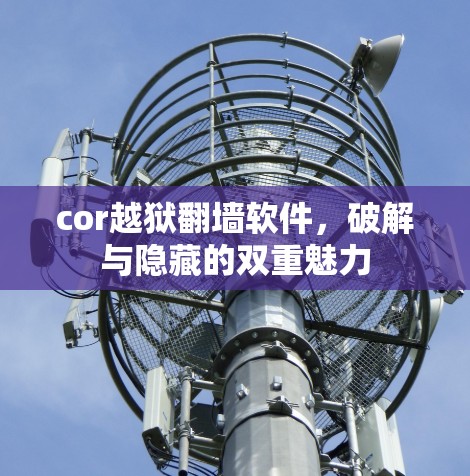 cor越狱翻墙软件,破解与隐藏的双重魅力 cor越狱翻墙软件,破解与隐藏的双重魅力