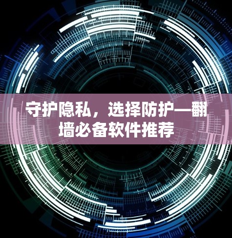 守护隐私,选择防护—翻墙必备软件推荐 守护隐私,选择防护—翻墙必备软件推荐