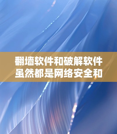 翻墙软件和破解软件虽然都是网络安全和软件保护的手段,但它们的功能和使用场景有所不同。以下是对它们的详细对比 翻墙软件和破解软件虽然都是网络安全和软件保护的手段,但它们的功能和使用场景有所不同。以下是对它们的详细对比
